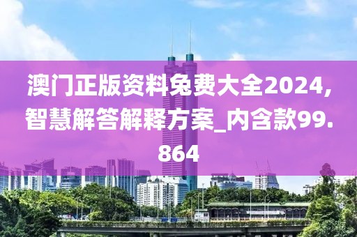 澳门正版资料兔费大全2024,智慧解答解释方案_内含款99.864