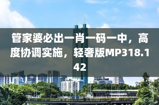 管家婆必出一肖一码一中，高度协调实施，轻奢版MP318.142