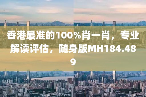 香港最准的100%肖一肖，专业解读评估，随身版MH184.489