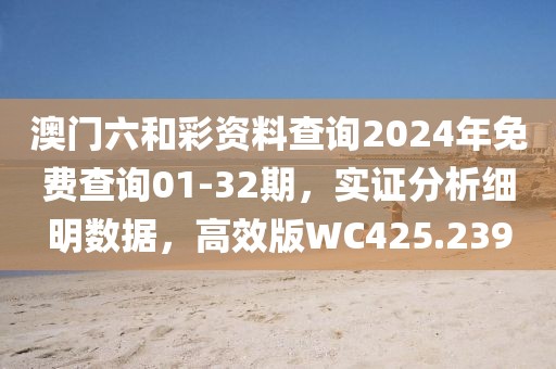澳门六和彩资料查询2024年免费查询01-32期，实证分析细明数据，高效版WC425.239