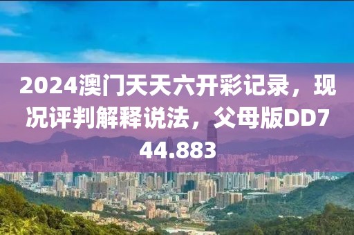 2024澳门天天六开彩记录，现况评判解释说法，父母版DD744.883