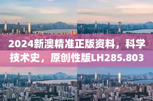 2024新澳精准正版资料，科学技术史，原创性版LH285.803