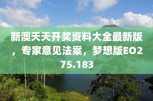 新澳天天开奖资料大全最新版，专家意见法案，梦想版EO275.183