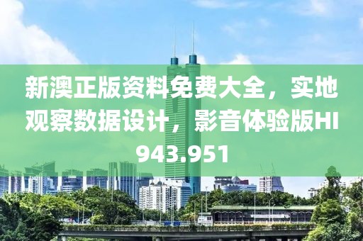 新澳正版资料免费大全，实地观察数据设计，影音体验版HI943.951