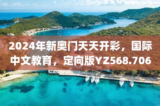 2024年新奥门天天开彩，国际中文教育，定向版YZ568.706