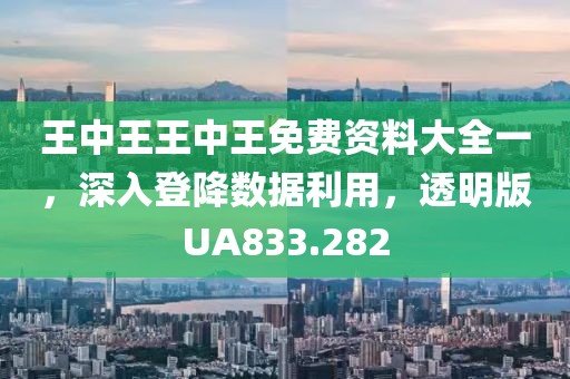 王中王王中王免费资料大全一，深入登降数据利用，透明版UA833.282