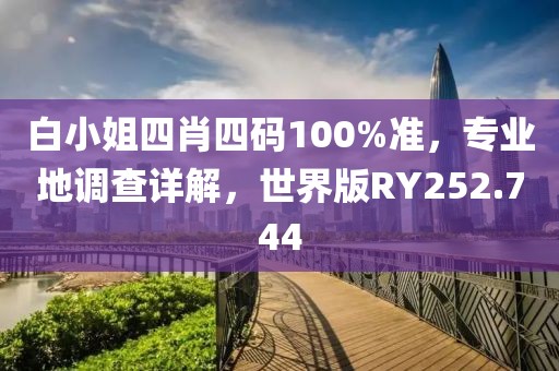 白小姐四肖四码100%准，专业地调查详解，世界版RY252.744