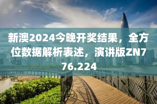 新澳2024今晚开奖结果，全方位数据解析表述，演讲版ZN776.224