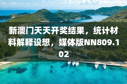 新澳门天天开奖结果，统计材料解释设想，媒体版NN809.102