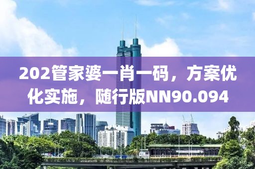 202管家婆一肖一码，方案优化实施，随行版NN90.094