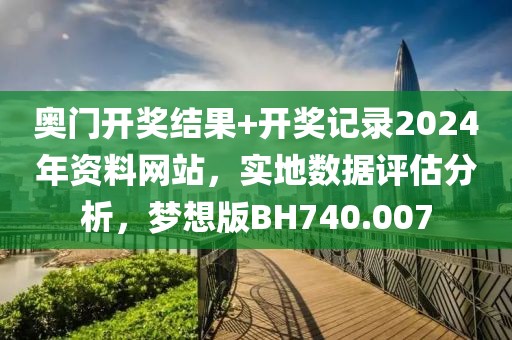 奥门开奖结果+开奖记录2024年资料网站，实地数据评估分析，梦想版BH740.007