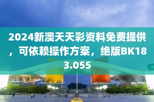 2024新澳天天彩资料免费提供，可依赖操作方案，绝版BK183.055