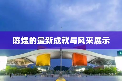 陈煜的最新成就与风采展示