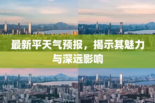 最新平天气预报，揭示其魅力与深远影响