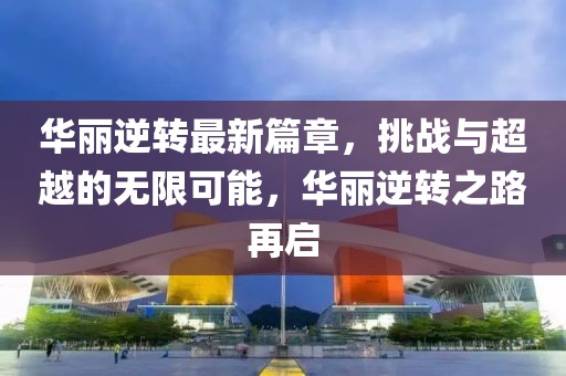 华丽逆转最新篇章，挑战与超越的无限可能，华丽逆转之路再启