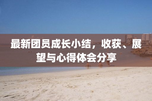 最新团员成长小结，收获、展望与心得体会分享