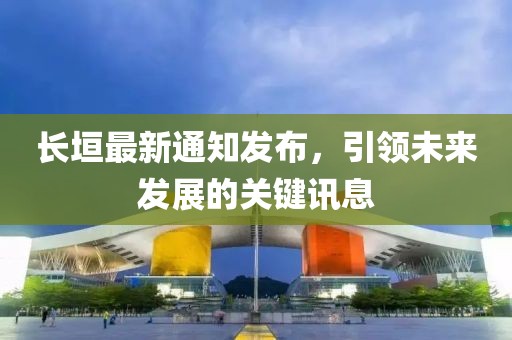 长垣最新通知发布，引领未来发展的关键讯息