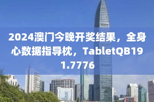2024澳门今晚开奖结果，全身心数据指导枕，TabletQB191.7776