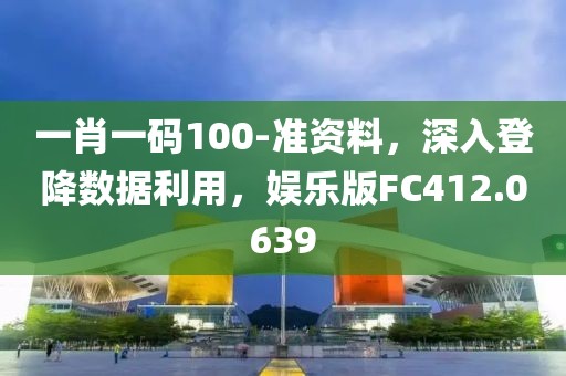 一肖一码100-准资料，深入登降数据利用，娱乐版FC412.0639