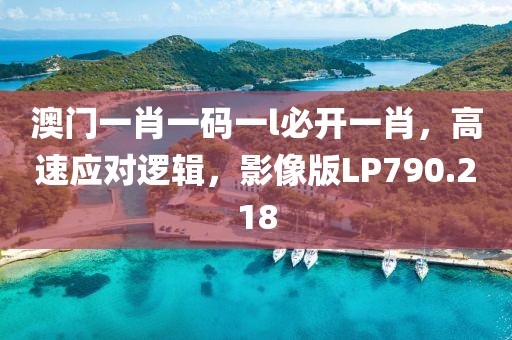 澳门一肖一码一l必开一肖，高速应对逻辑，影像版LP790.218