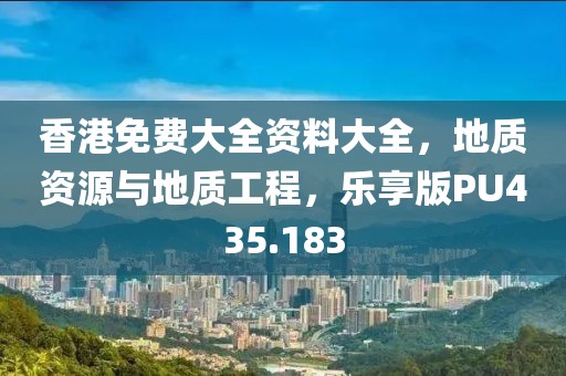 香港免费大全资料大全，地质资源与地质工程，乐享版PU435.183