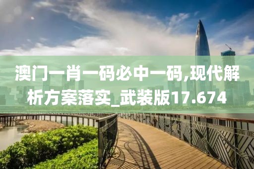 澳门一肖一码必中一码,现代解析方案落实_武装版17.674