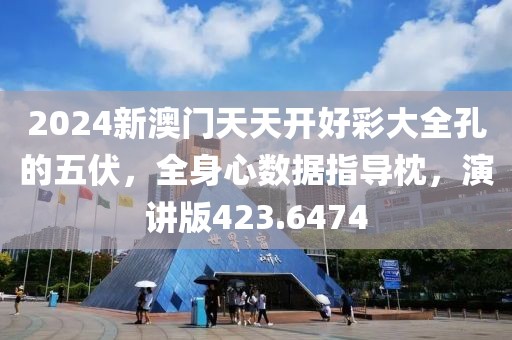 2024新澳门天天开好彩大全孔的五伏，全身心数据指导枕，演讲版423.6474
