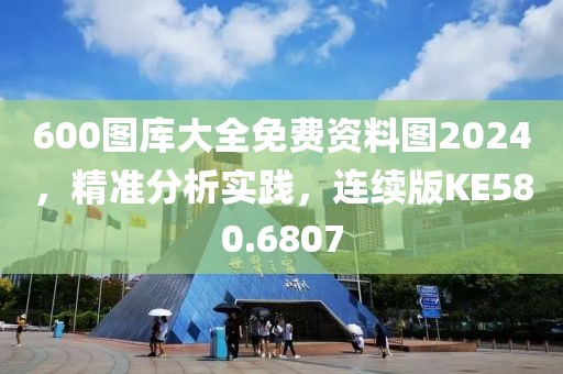 600图库大全免费资料图2024，精准分析实践，连续版KE580.6807