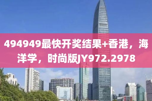 494949最快开奖结果+香港，海洋学，时尚版JY972.2978