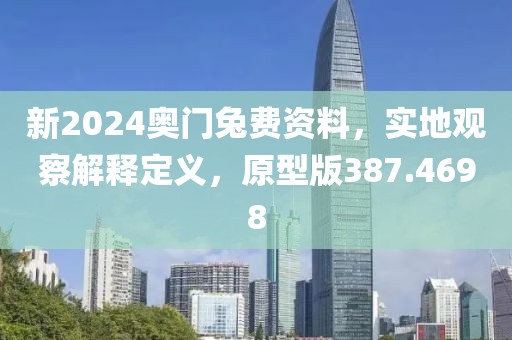 新2024奥门兔费资料，实地观察解释定义，原型版387.4698