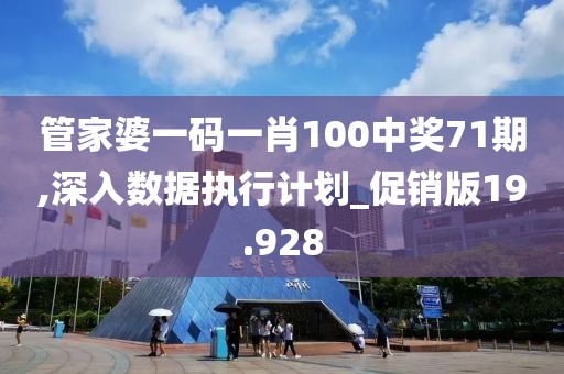管家婆一码一肖100中奖71期,深入数据执行计划_促销版19.928