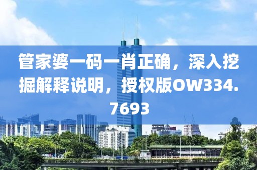 管家婆一码一肖正确，深入挖掘解释说明，授权版OW334.7693