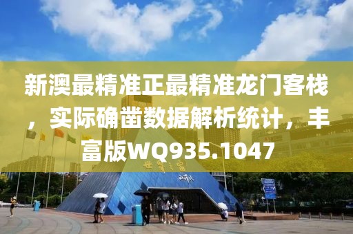 新澳最精准正最精准龙门客栈，实际确凿数据解析统计，丰富版WQ935.1047