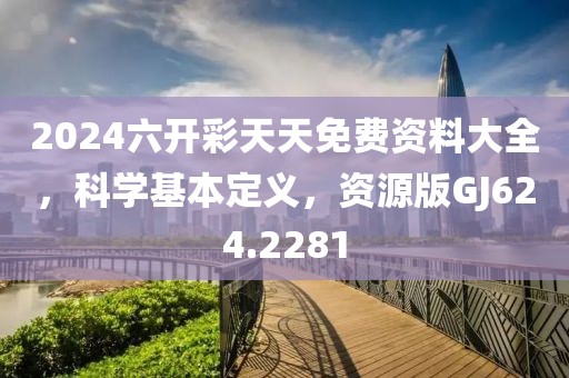 2024六开彩天天免费资料大全，科学基本定义，资源版GJ624.2281