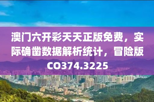 澳门六开彩天天正版免费，实际确凿数据解析统计，冒险版CO374.3225