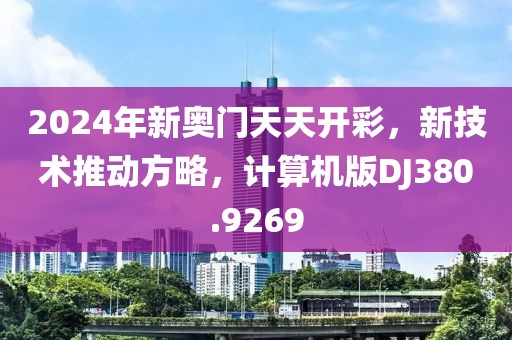 2024年新奥门天天开彩，新技术推动方略，计算机版DJ380.9269