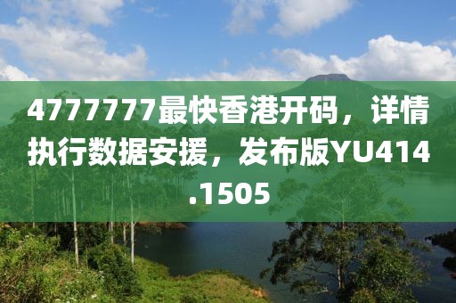 4777777最快香港开码，详情执行数据安援，发布版YU414.1505