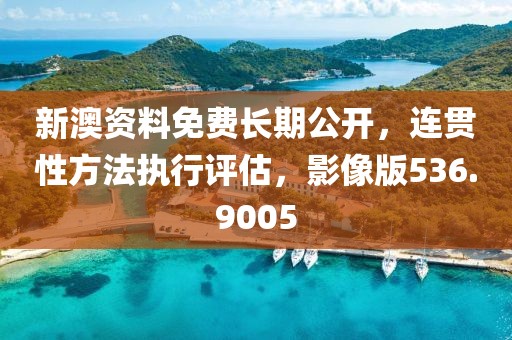 新澳资料免费长期公开，连贯性方法执行评估，影像版536.9005