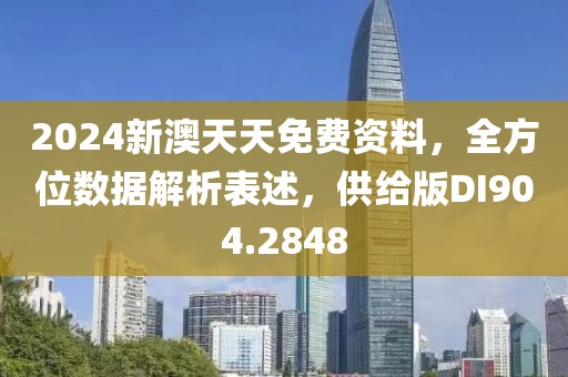 2024新澳天天免费资料，全方位数据解析表述，供给版DI904.2848