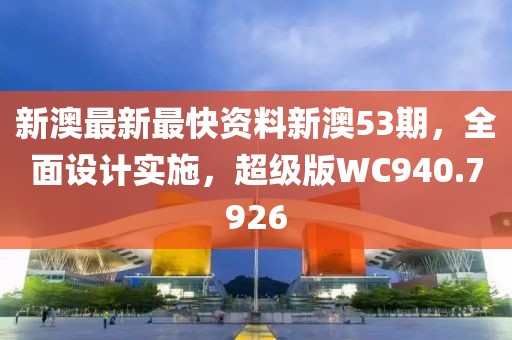 新澳最新最快资料新澳53期，全面设计实施，超级版WC940.7926