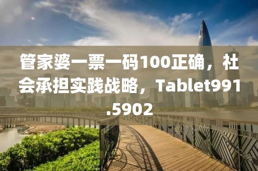 管家婆一票一码100正确，社会承担实践战略，Tablet991.5902