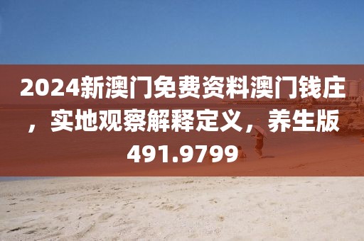 2024新澳门免费资料澳门钱庄，实地观察解释定义，养生版491.9799