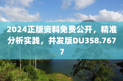 2024正版资料免费公开，精准分析实践，并发版DU358.7677