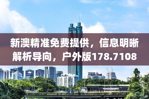新澳精准免费提供，信息明晰解析导向，户外版178.7108