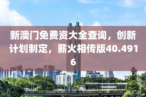 新澳门免费资大全查询，创新计划制定，薪火相传版40.4916
