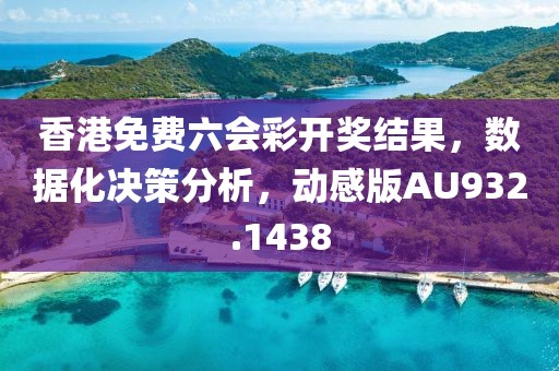 香港免费六会彩开奖结果，数据化决策分析，动感版AU932.1438
