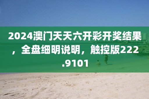 2024澳门天天六开彩开奖结果，全盘细明说明，触控版222.9101