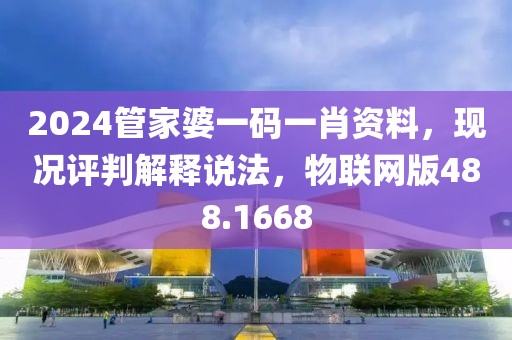 2024管家婆一码一肖资料，现况评判解释说法，物联网版488.1668