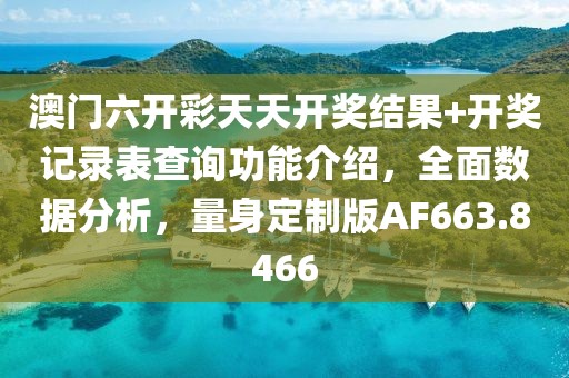 澳门六开彩天天开奖结果+开奖记录表查询功能介绍，全面数据分析，量身定制版AF663.8466