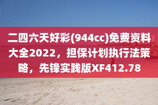 二四六天好彩(944cc)免费资料大全2022，担保计划执行法策略，先锋实践版XF412.78